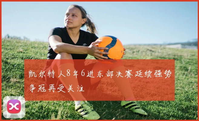 凯尔特人8年6进东部决赛延续强势争冠再受关注