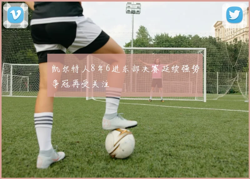 凯尔特人8年6进东部决赛延续强势争冠再受关注